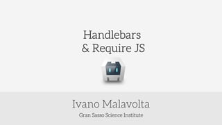 Gran Sasso Science Institute
Ivano Malavolta
Handlebars
& Require JS
 