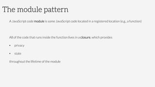 The module pattern
A JavaScript code module is some JavaScript code located in a registered location (e.g., a function)

A...