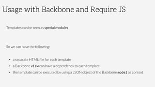 Usage with Backbone and Require JS
Templates can be seen as special modules


So we can have the following:

•  a separate...