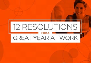 12 RESOLUTIONS
FOR A
GREAT YEAR AT WORK
 