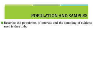 POPULATION AND SAMPLES
 Describe the population of interest and the sampling of subjects
used in the study.
 
