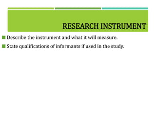 RESEARCH INSTRUMENT
 Describe the instrument and what it will measure.
 State qualifications of informants if used in the study.
 