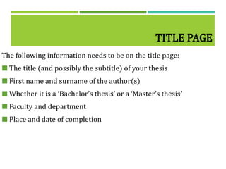 TITLE PAGE
The following information needs to be on the title page:
 The title (and possibly the subtitle) of your thesis
 First name and surname of the author(s)
 Whether it is a ‘Bachelor’s thesis’ or a ‘Master’s thesis’
 Faculty and department
 Place and date of completion
 