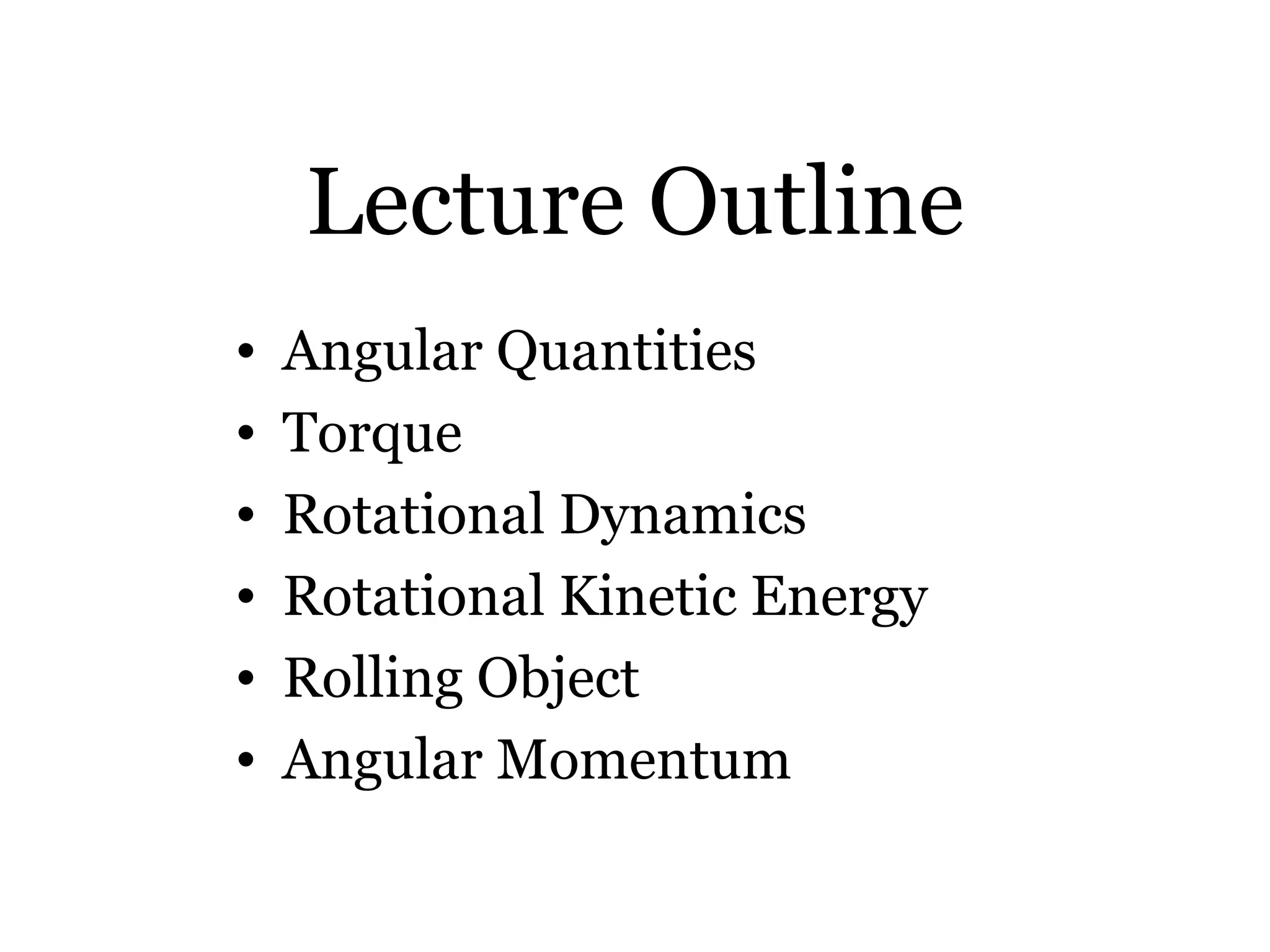 Lecture Outline Angular Quantities Torque Rotational Dynamics Rotational Kinetic Energy Rolling Object Angular Momentum 