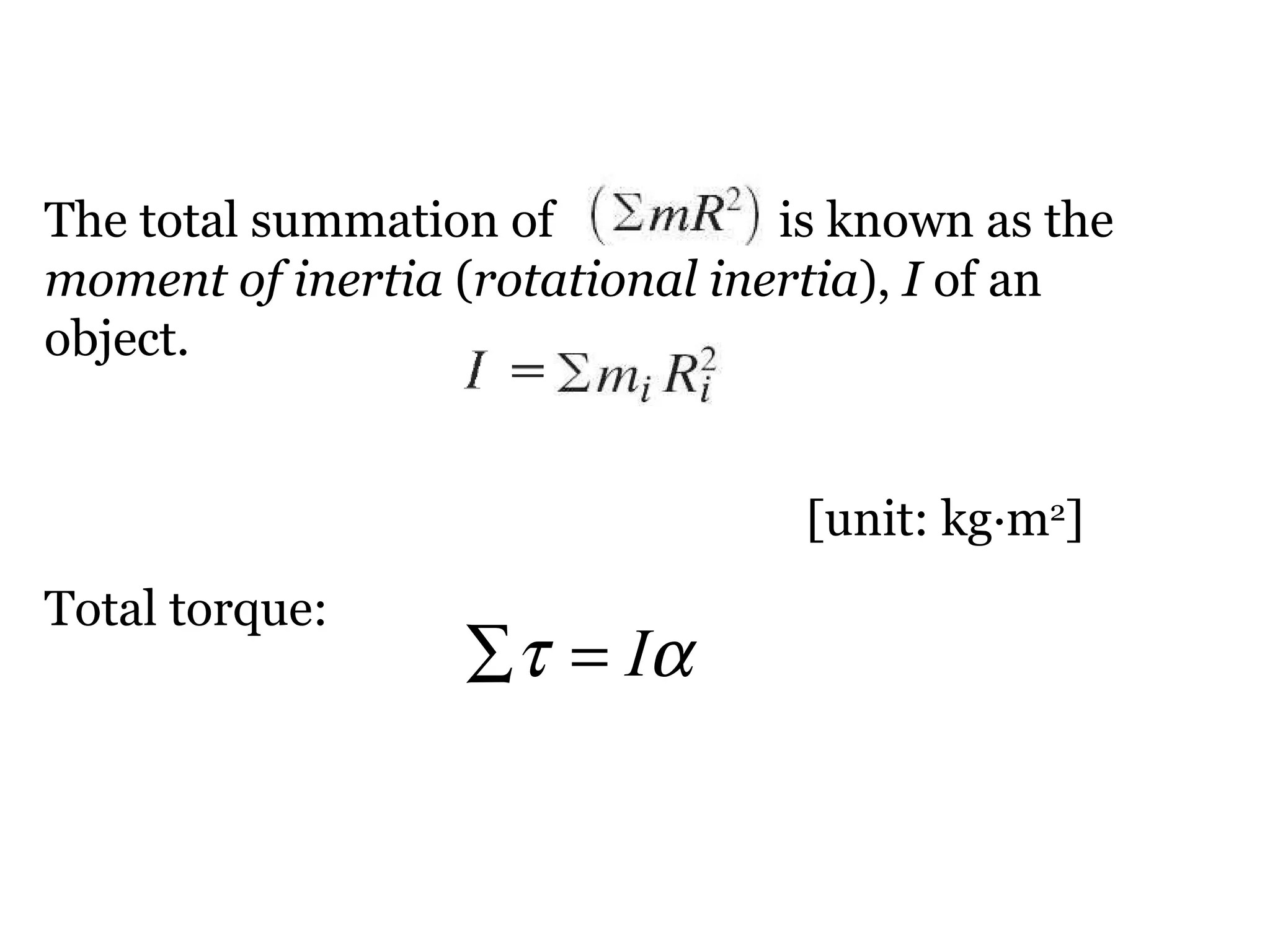 The total summation of  is known as the  moment of inertia  ( rotational inertia ),  I  of an object. [unit: kg∙m 2 ] Total torque: 