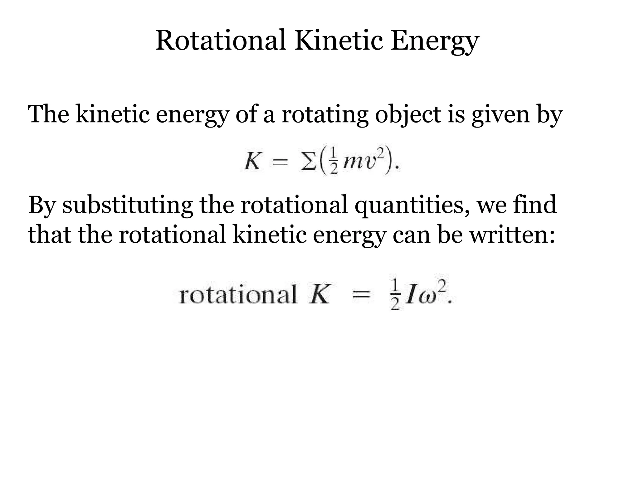Rotational Kinetic Energy The kinetic energy of a rotating object is given by  By substituting the rotational quantities, we find that the rotational kinetic energy can be written: 
