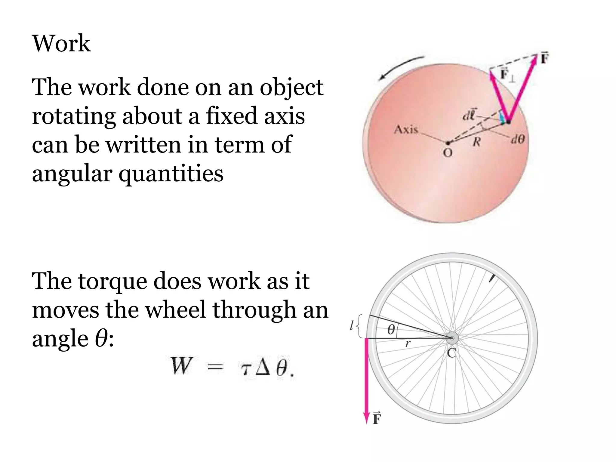 Work The work done on an object rotating about a fixed axis can be written in term of angular quantities The torque does work as it moves the wheel through an angle  θ : 