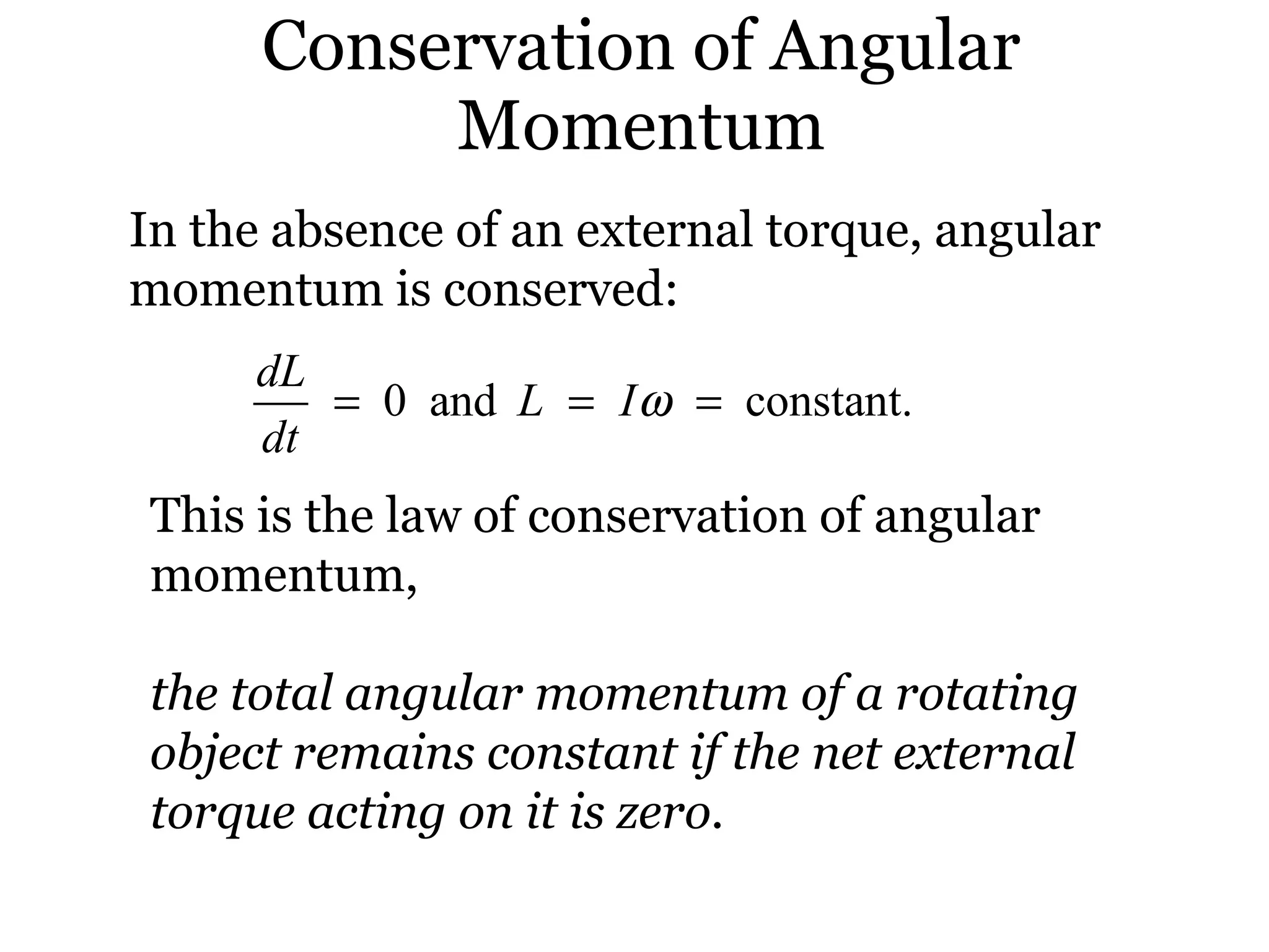 Conservation of Angular Momentum In the absence of an external torque, angular momentum is conserved: This is the law of conservation of angular momentum, the total angular momentum of a rotating object remains constant if the net external torque acting on it is zero. 