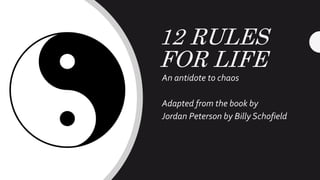 12 RULES
FOR LIFE
An antidote to chaos
Adapted from the book by
Jordan Peterson by Billy Schofield
 