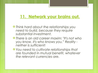 11. Network your brains out.
 Think hard about the relationships you
need to build, because they require
substantial inve...