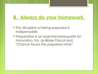 8. Always do your homework.
 The discipline of being prepared is
indispensable.
 Preparation is an essential prerequisit...
