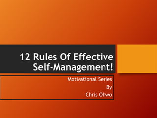 12 Rules Of Effective
Self-Management!
Motivational Series
By
Chris Ohwo
 