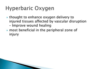    thought to enhance oxygen delivery to
    injured tissues affected by vascular disruption
    – Improve wound healing
   most beneficial in the peripheral zone of
    injury
 