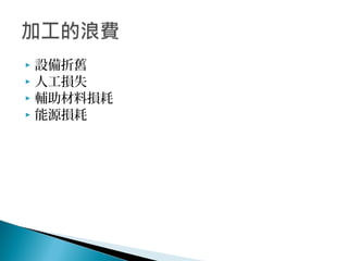  設備折舊
 人工損失
 輔助材料損耗
 能源損耗
 