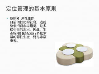  原則 6 彈性運作
目前個性化的社會，造就
整個消費市場趨勢，是多
樣少量的需求，因此，生
產線如何搭配進行多樣少
量的彈性生產，變得非常
重要。
 
