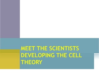 MEET THE SCIENTISTS
DEVELOPING THE CELL
THEORY
 