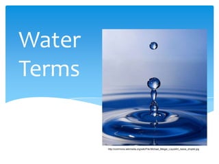 Water
Terms


        http://commons.wikimedia.org/wiki/File:Michael_Melgar_LiquidArt_resize_droplet.jpg
 