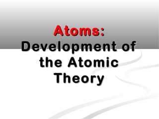 Atoms:Atoms:
Development ofDevelopment of
the Atomicthe Atomic
TheoryTheory
 