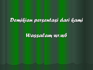 Demikian persentasi dari kami Wassalam wr.wb 