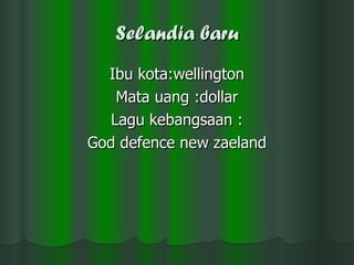 Selandia baru Ibu kota:wellington Mata uang :dollar Lagu kebangsaan : God defence new zaeland 