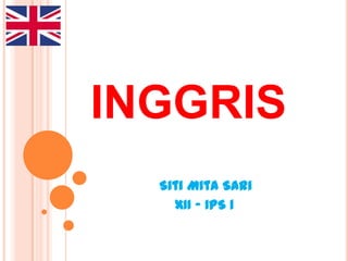 INGGRIS
  Siti Mita Sari
    XII – IPS 1
 