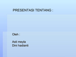 Oleh : Asti meyla Dini hadianti PRESENTASI TENTANG : 