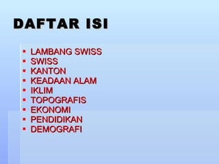 DAFTAR ISI LAMBANG SWISS SWISS KANTON KEADAAN ALAM IKLIM TOPOGRAFIS EKONOMI PENDIDIKAN DEMOGRAFI 