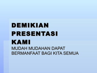 DEMIKIAN PRESENTASI KAMI MUDAH MUDAHAN DAPAT BERMANFAAT BAGI KITA SEMUA 