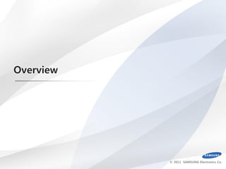 Overview




           © 2011 SAMSUNG Electronics Co.
 