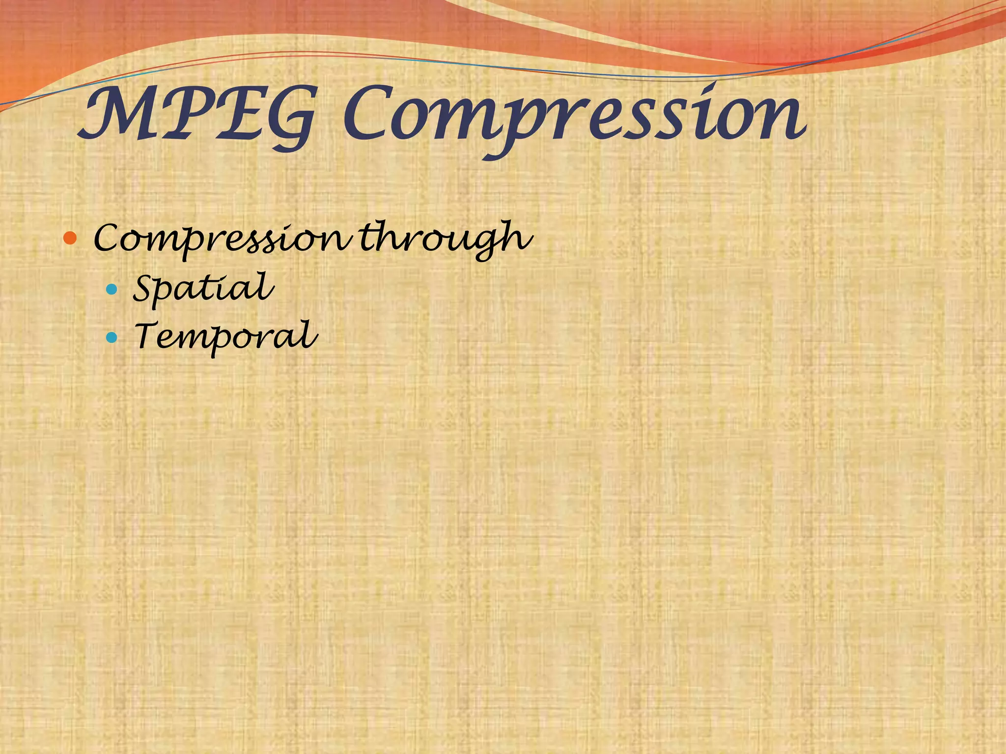 MPEG Compression
 Compression through
    Spatial
    Temporal
 