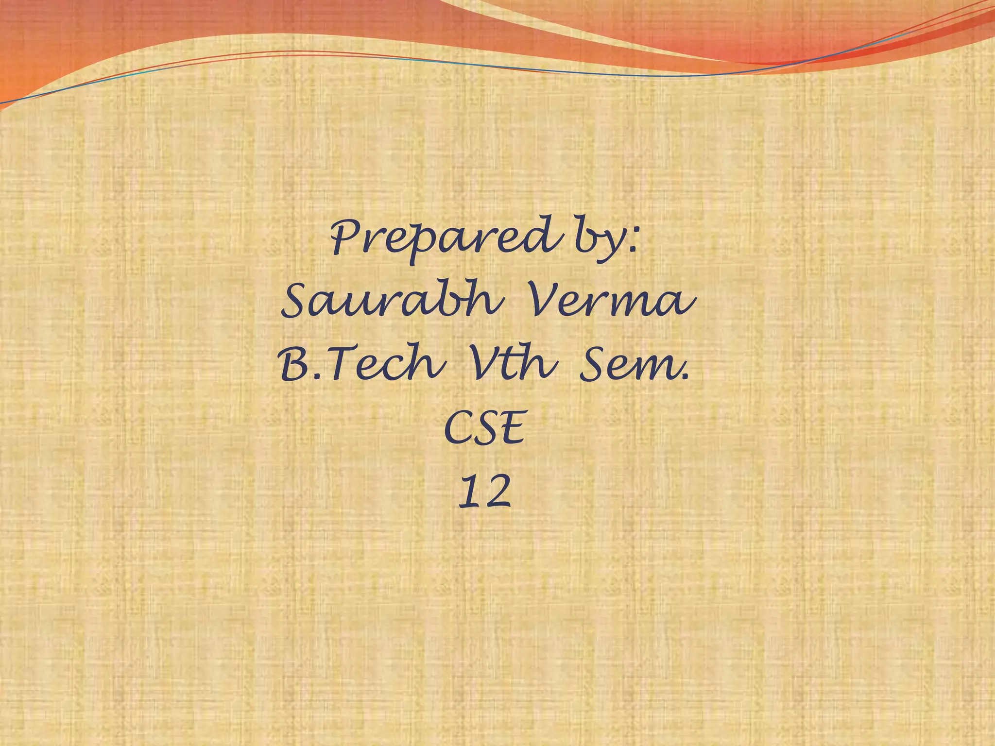 Prepared by:
Saurabh Verma
B.Tech Vth Sem.
      CSE
       12
 
