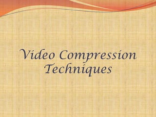 Video Compression
   Techniques
 