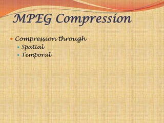 MPEG Compression
 Compression through
    Spatial
    Temporal
 