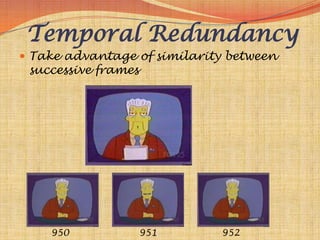 Temporal Redundancy
 Take advantage of similarity between
 successive frames




    950              951     952
 