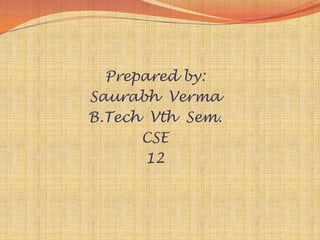 Prepared by:
Saurabh Verma
B.Tech Vth Sem.
      CSE
       12
 