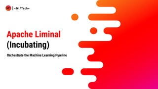 Apache Liminal
(Incubating)
Orchestrate the Machine Learning Pipeline
 