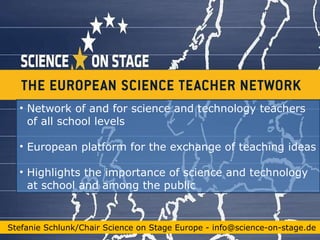 [object Object],[object Object],[object Object],Stefanie Schlunk/Chair Science on Stage Europe - info@science-on-stage.de 