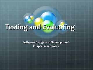Testing and EvaluatingTesting and Evaluating
Software Design and DevelopmentSoftware Design and Development
Chapter 6 summaryChapter 6 summary
 