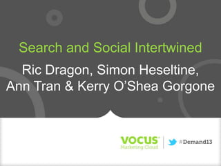 Search and Social Intertwined
Ric Dragon, Simon Heseltine,
Ann Tran & Kerry O’Shea Gorgone
 