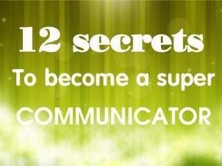 LOGO
12 secrets
To become a super
Communicator
 