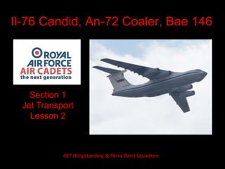 Il-76 Candid, An-72 Coaler, Bae 146
Section 1
Jet Transport
Lesson 2
487 (Kingstanding & Perry Barr) Squadron
 