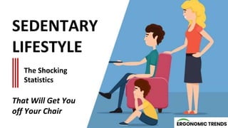 SEDENTARY
LIFESTYLE
The Shocking
Statistics
That Will Get You
off Your Chair
 