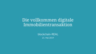 Die vollkommen digitale
Immobilientransaktion
blockchain-REAL
21. Mai 2019
 