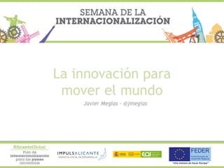 La innovación para
mover el mundo
Javier Megias - @jmegias
 