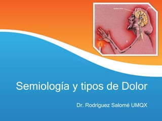Semiología y tipos de Dolor
Dr. Rodríguez Salomé UMQX
 