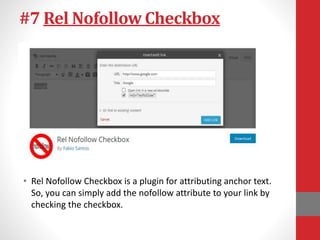 #7 Rel Nofollow Checkbox
• Rel Nofollow Checkbox is a plugin for attributing anchor text.
So, you can simply add the nofollow attribute to your link by
checking the checkbox.
 