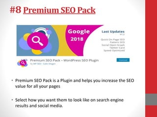 #8 Premium SEO Pack
• Premium SEO Pack is a Plugin and helps you increase the SEO
value for all your pages
• Select how you want them to look like on search engine
results and social media.
 