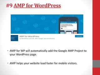 #9 AMP for WordPress
• AMP for WP will automatically add the Google AMP Project to
your WordPress page.
• AMP helps your website load faster for mobile visitors.
 