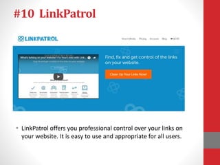 #10 LinkPatrol
• LinkPatrol offers you professional control over your links on
your website. It is easy to use and appropriate for all users.
 