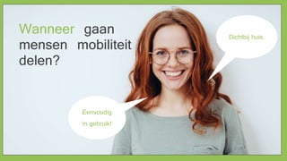 Wanneer gaan
mensen mobiliteit
delen?
Eenvoudig
in gebruik!
Dichtbij huis.
 